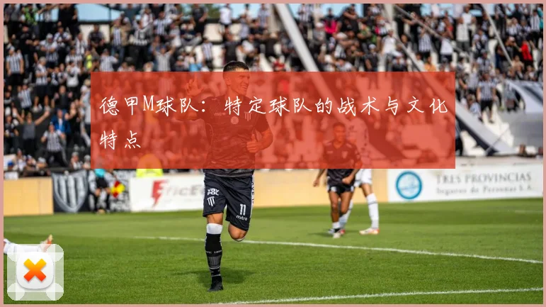 德甲M球队：特定球队的战术与文化特点