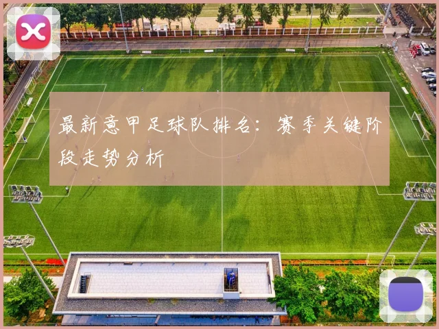 最新意甲足球队排名：赛季关键阶段走势分析