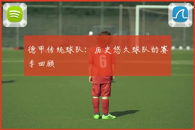 德甲传统球队：历史悠久球队的赛季回顾