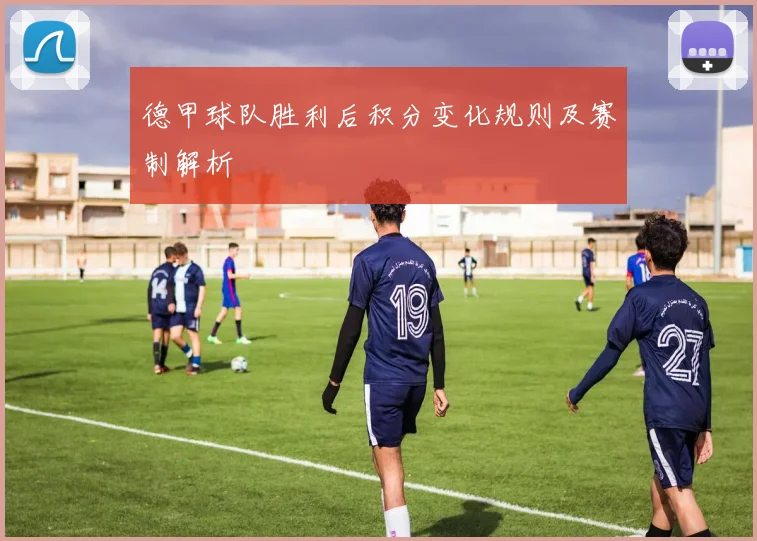 德甲球队胜利后积分变化规则及赛制解析