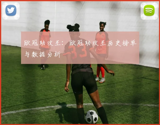 欧冠助攻王：欧冠助攻王历史榜单与数据分析