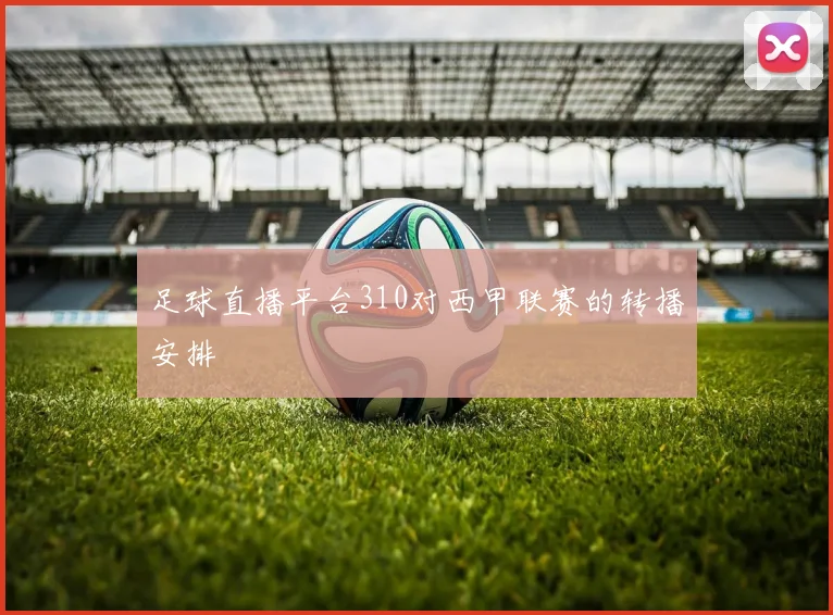 足球直播平台310对西甲联赛的转播安排